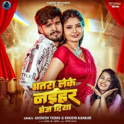 Bhatra Leke Naihar Me Bhej Diya (Aashish Yadav, Khushi Kakkar)