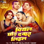 Piyal Chhod Da Na Ta Lihal (Bullet Raja, Goldi Yadav) 